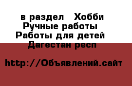  в раздел : Хобби. Ручные работы » Работы для детей . Дагестан респ.